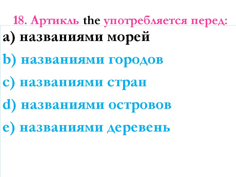 18. Артикль the употребляется перед:  a) названиями морей b) названиями городов c) названиями